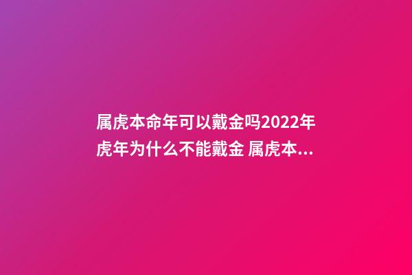 属虎本命年可以戴金吗2022年虎年为什么不能戴金 属虎本命年可以戴黄金吗-第1张-观点-玄机派